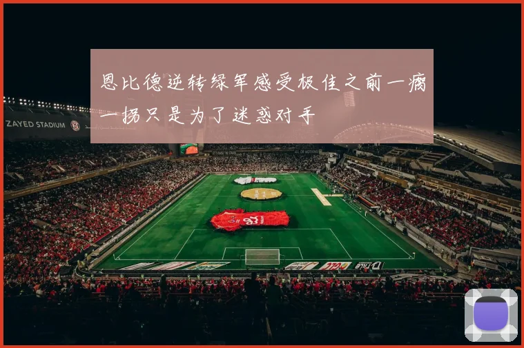 恩比德逆转绿军感受极佳之前一瘸一拐只是为了迷惑对手