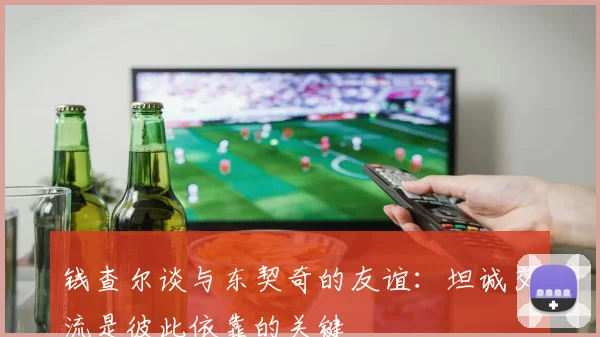 钱查尔谈与东契奇的友谊：坦诚交流是彼此依靠的关键