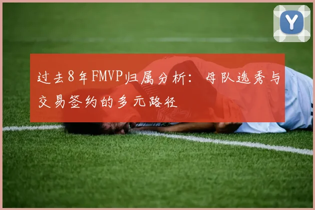 过去8年FMVP归属分析：母队选秀与交易签约的多元路径