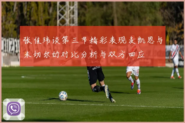 张佳玮谈第三节精彩表现麦凯恩与米切尔的对比分析与双方回应