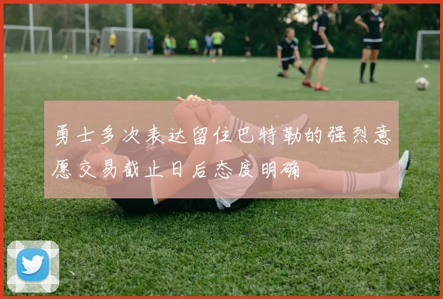 勇士多次表达留住巴特勒的强烈意愿交易截止日后态度明确