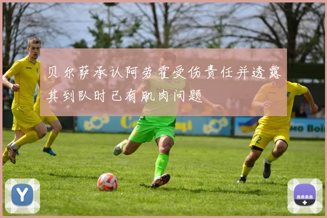 贝尔萨承认阿劳霍受伤责任并透露其到队时已有肌肉问题
