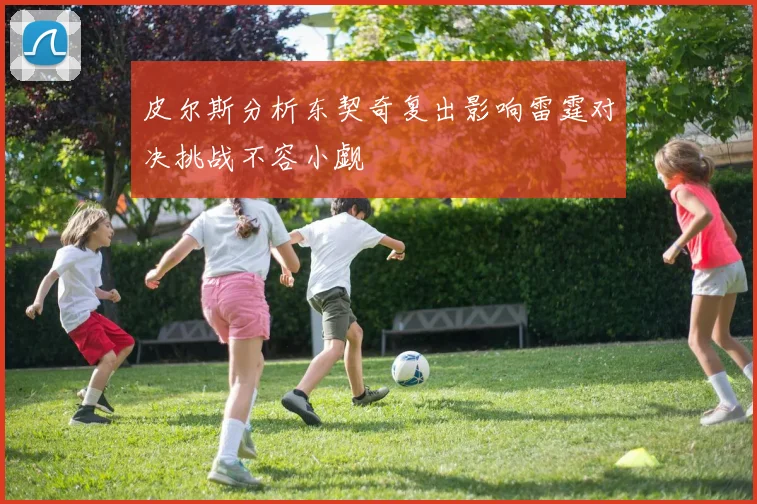 皮尔斯分析东契奇复出影响雷霆对决挑战不容小觑